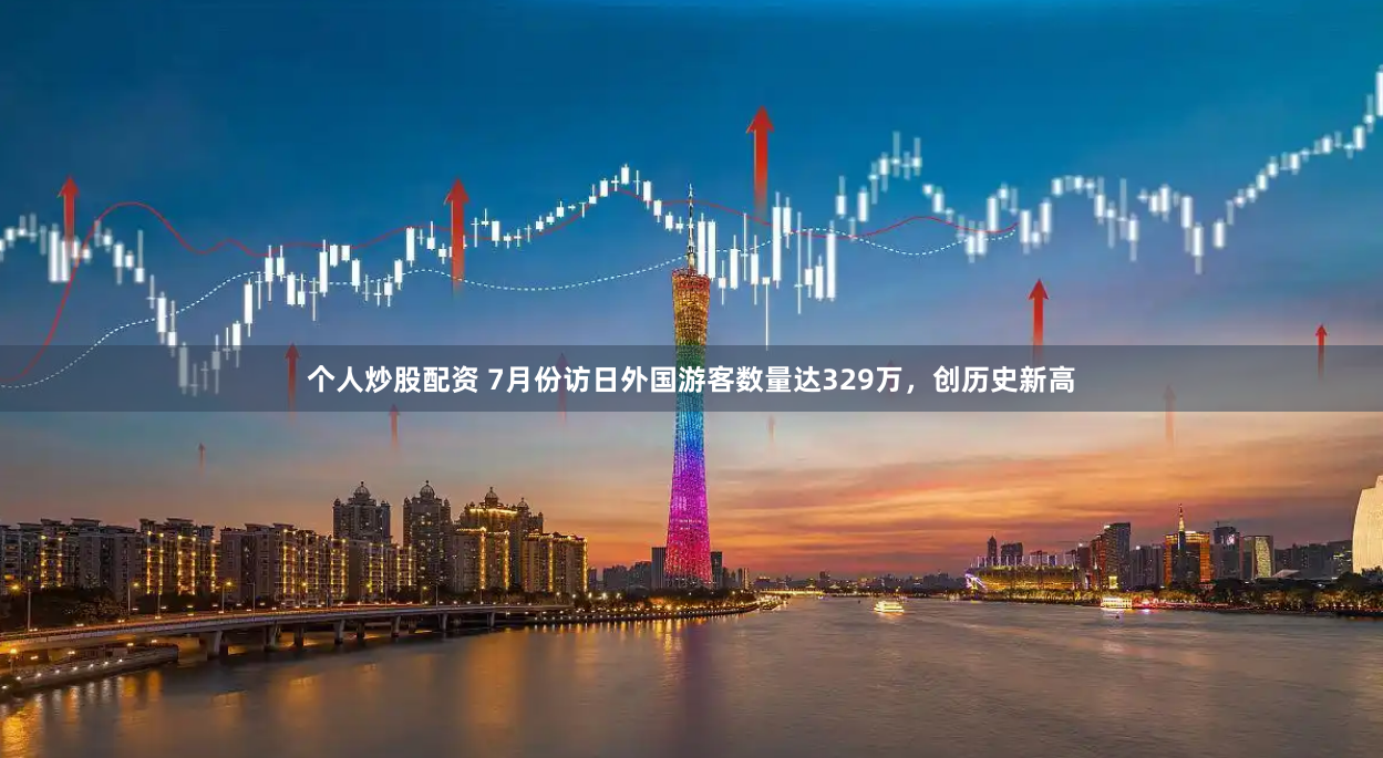 个人炒股配资 7月份访日外国游客数量达329万，创历史新高