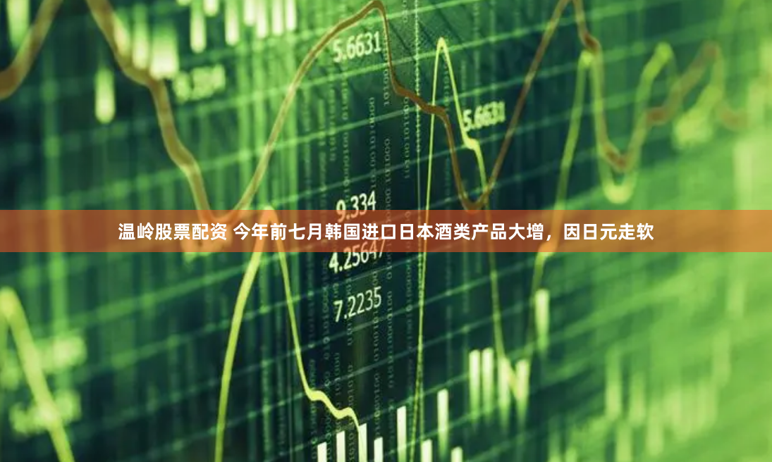温岭股票配资 今年前七月韩国进口日本酒类产品大增，因日元走软