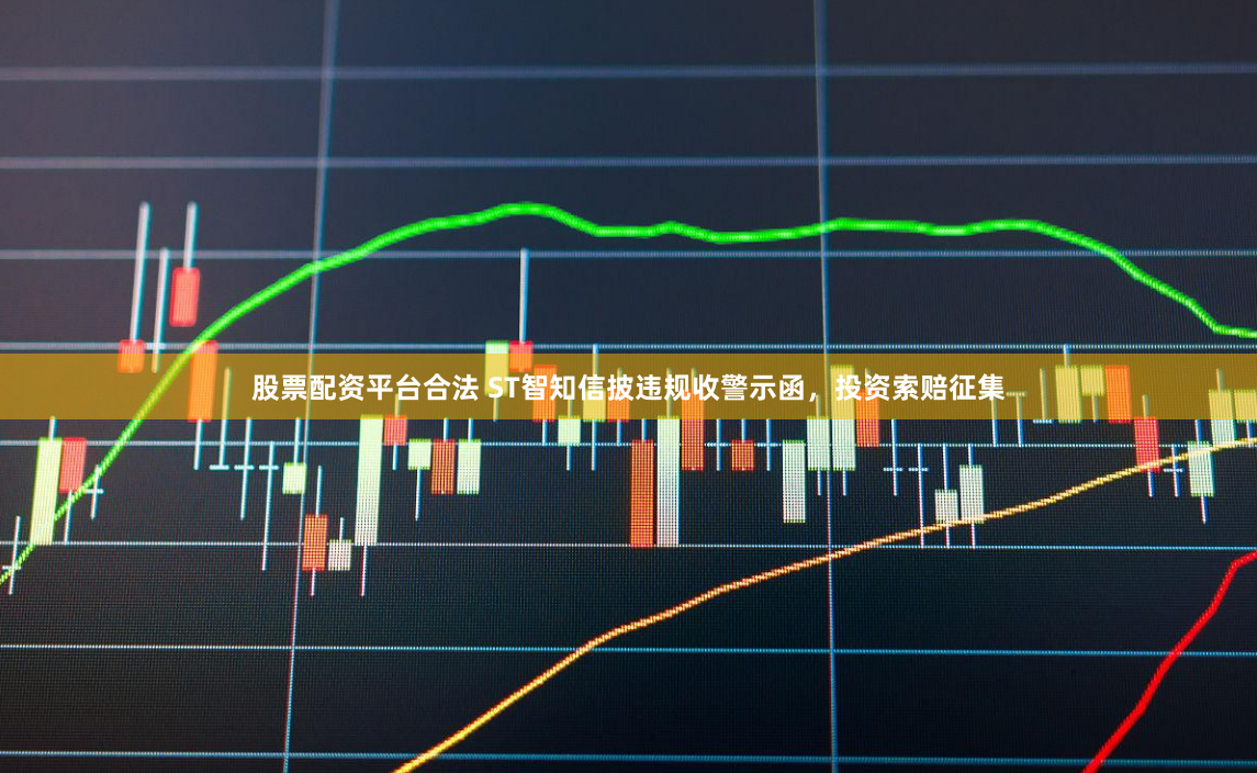 股票配资平台合法 ST智知信披违规收警示函，投资索赔征集