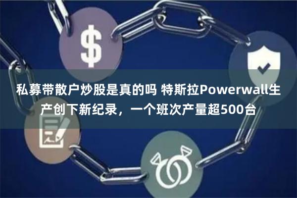 私募带散户炒股是真的吗 特斯拉Powerwall生产创下新纪录，一个班次产量超500台