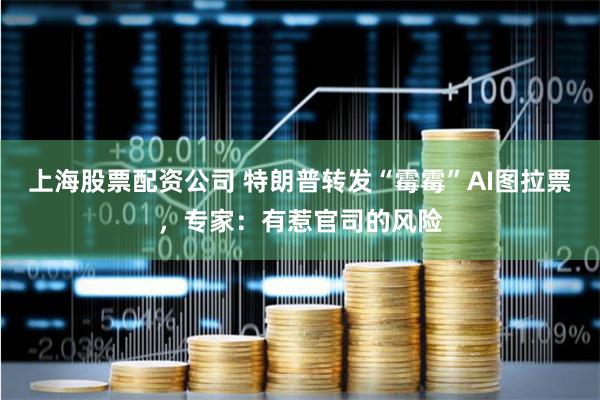 上海股票配资公司 特朗普转发“霉霉”AI图拉票，专家：有惹官司的风险