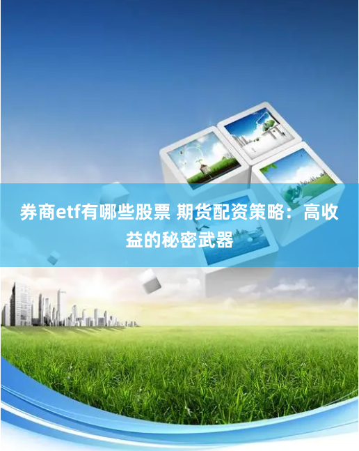 券商etf有哪些股票 期货配资策略：高收益的秘密武器