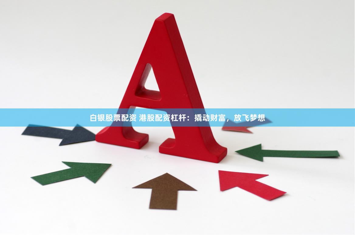 白银股票配资 港股配资杠杆：撬动财富，放飞梦想