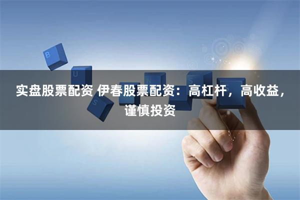 实盘股票配资 伊春股票配资：高杠杆，高收益，谨慎投资