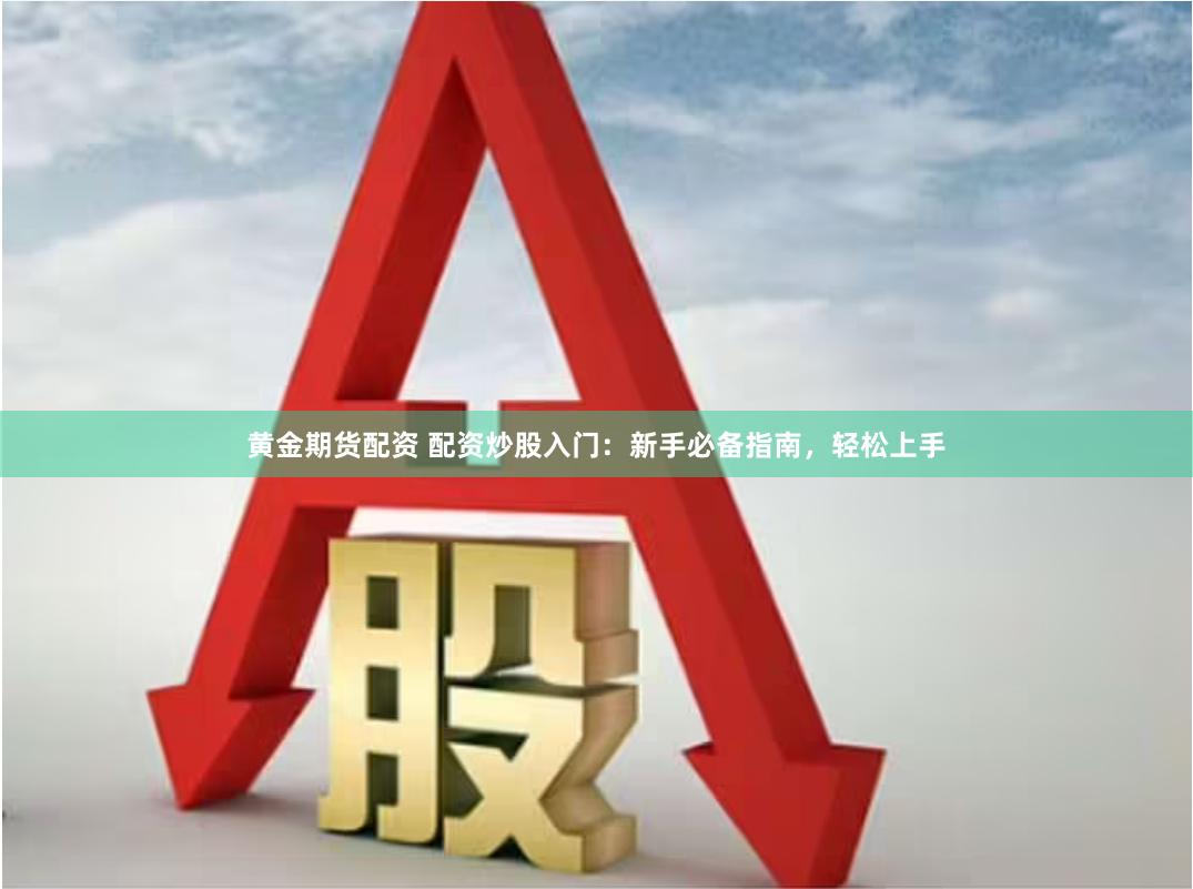 黄金期货配资 配资炒股入门：新手必备指南，轻松上手