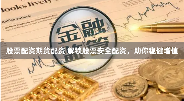 股票配资期货配资 解锁股票安全配资，助你稳健增值
