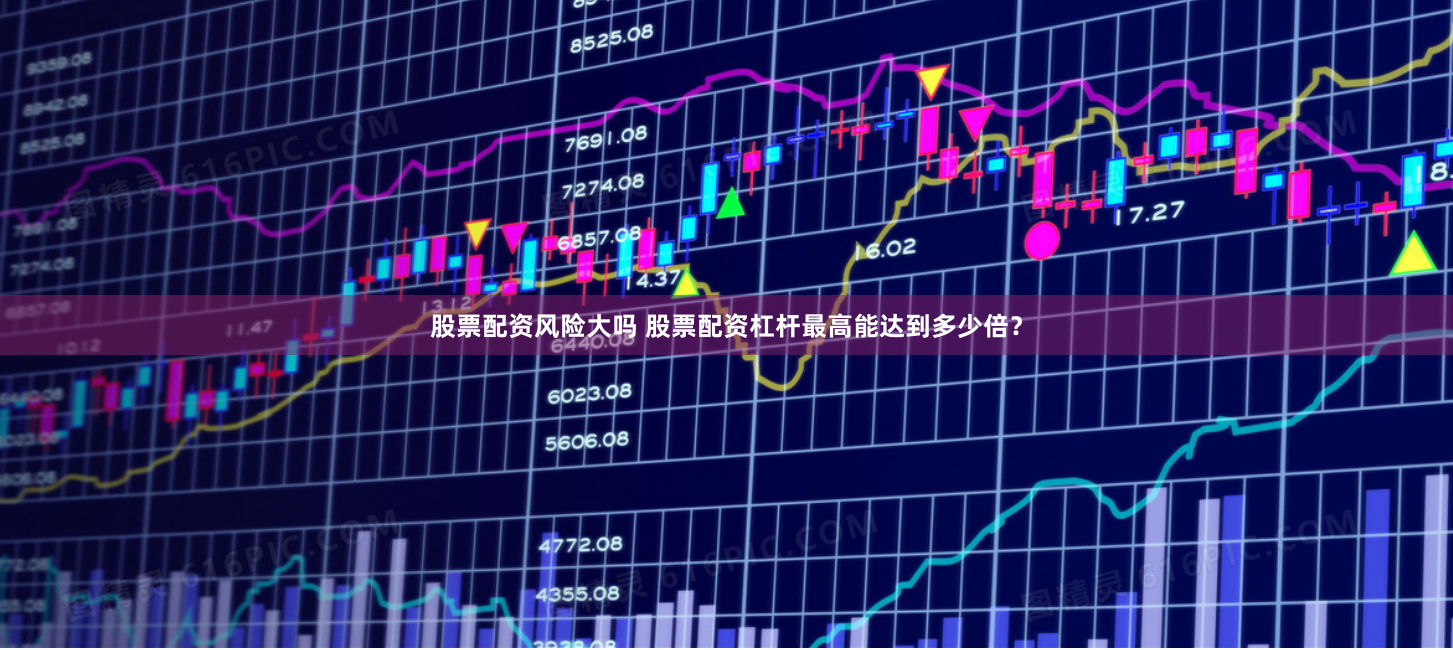股票配资风险大吗 股票配资杠杆最高能达到多少倍？