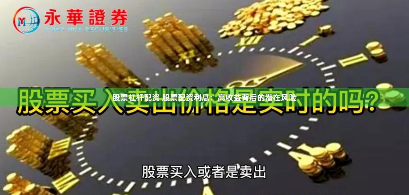 股票杠杆配资 股票配资利息：高收益背后的潜在风险