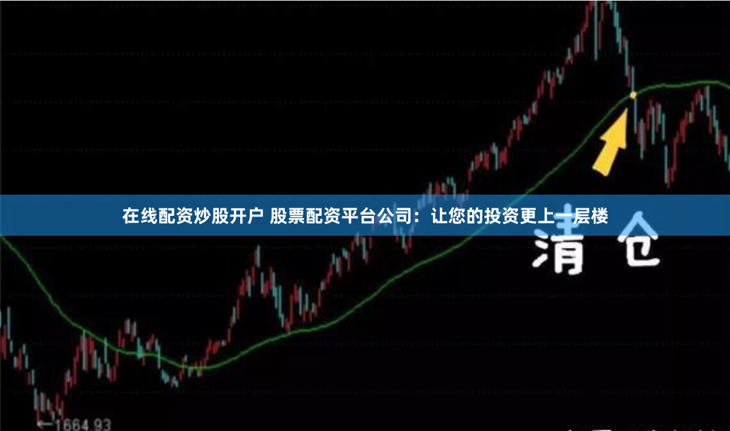 在线配资炒股开户 股票配资平台公司：让您的投资更上一层楼