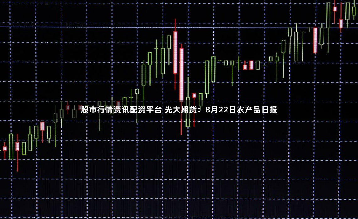股市行情资讯配资平台 光大期货：8月22日农产品日报