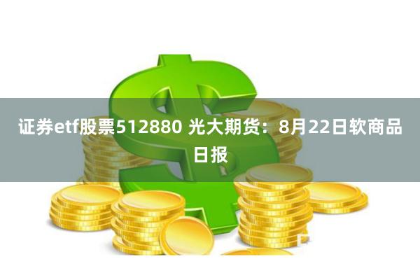 证券etf股票512880 光大期货：8月22日软商品日报