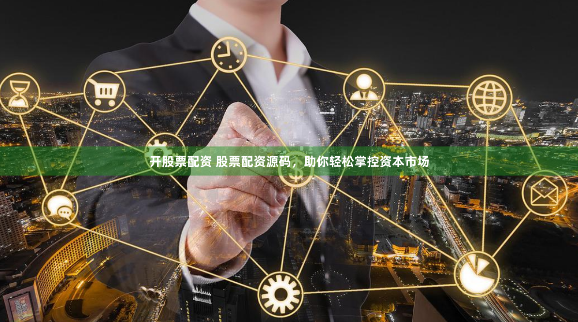 开股票配资 股票配资源码，助你轻松掌控资本市场