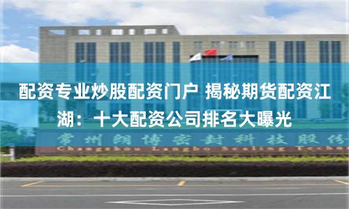 配资专业炒股配资门户 揭秘期货配资江湖：十大配资公司排名大曝光