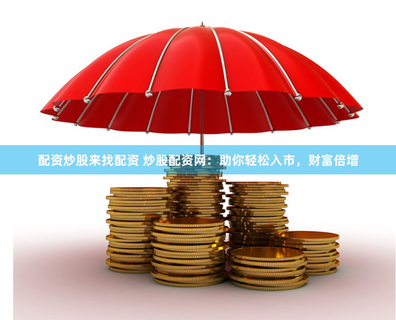 配资炒股来找配资 炒股配资网：助你轻松入市，财富倍增