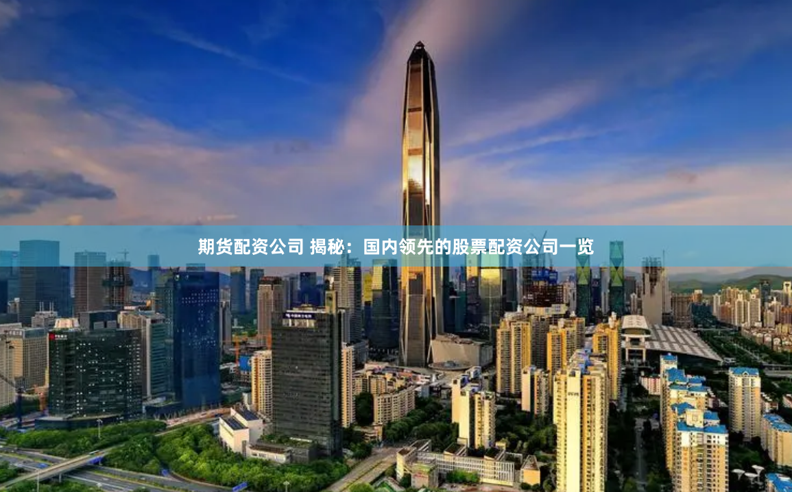 期货配资公司 揭秘：国内领先的股票配资公司一览