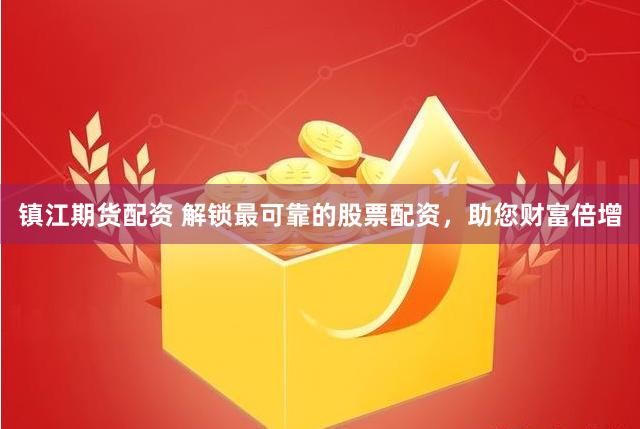 镇江期货配资 解锁最可靠的股票配资，助您财富倍增