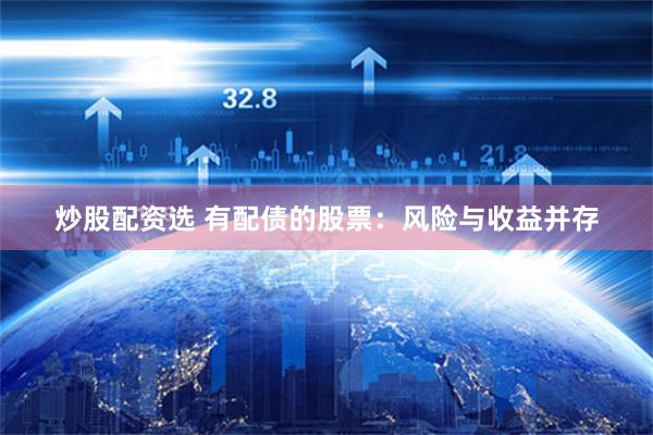炒股配资选 有配债的股票：风险与收益并存