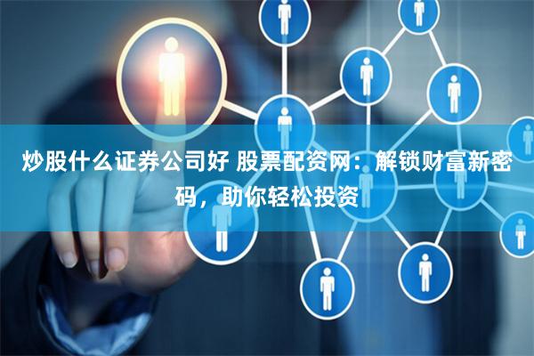 炒股什么证券公司好 股票配资网:解锁财富新密码,助你轻松投资