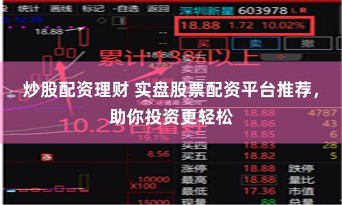 炒股配资理财 实盘股票配资平台推荐,助你投资更轻松