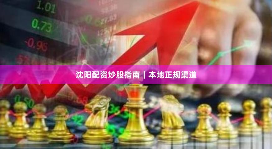 沈阳配资炒股指南｜本地正规渠道