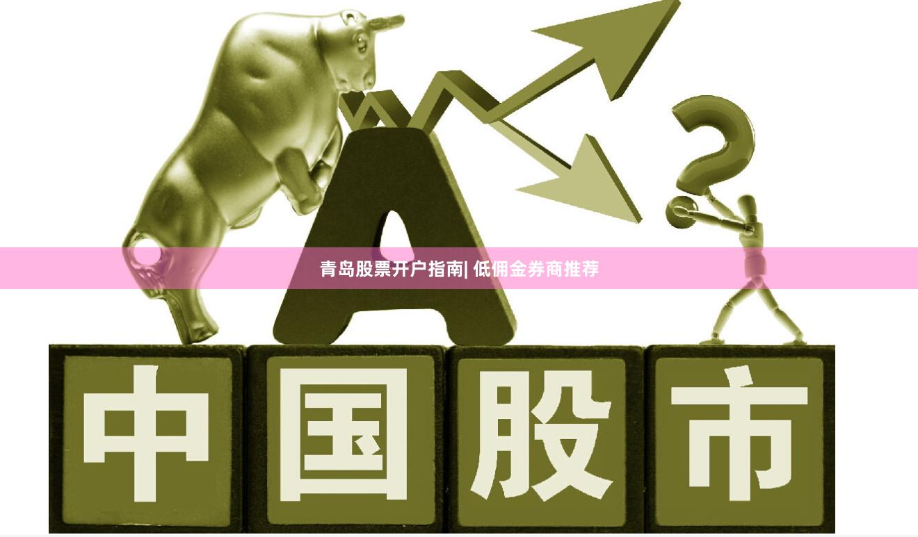 青岛股票开户指南| 低佣金券商推荐