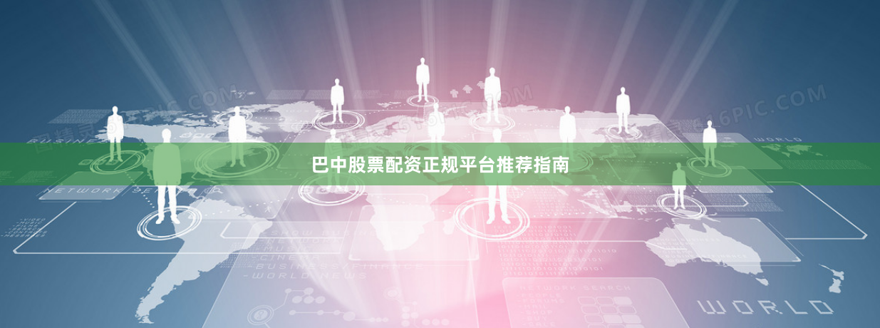 巴中股票配资正规平台推荐指南