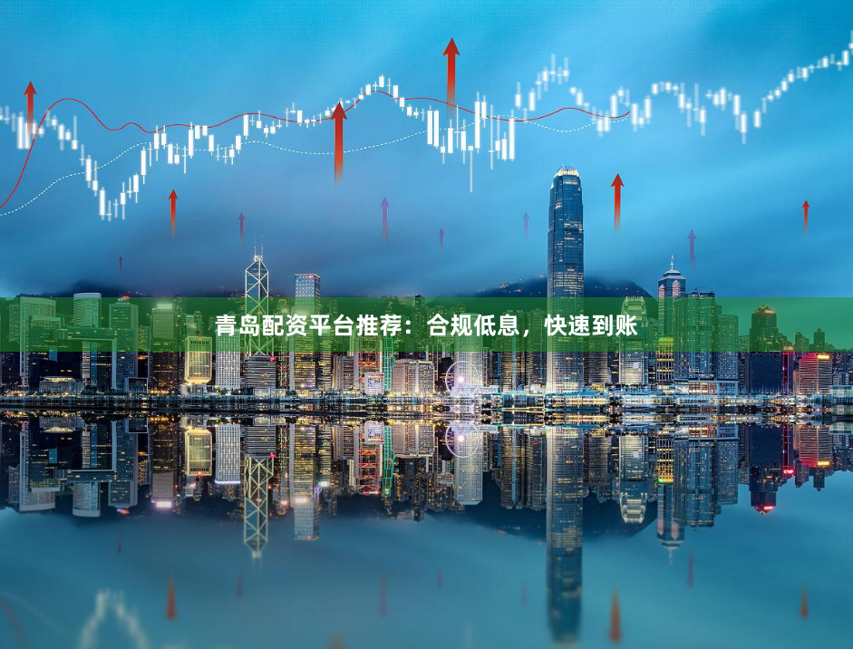 青岛配资平台推荐:合规低息,快速到账