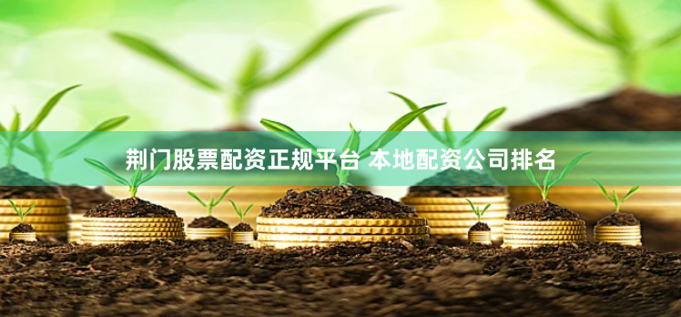 荆门股票配资正规平台 本地配资公司排名