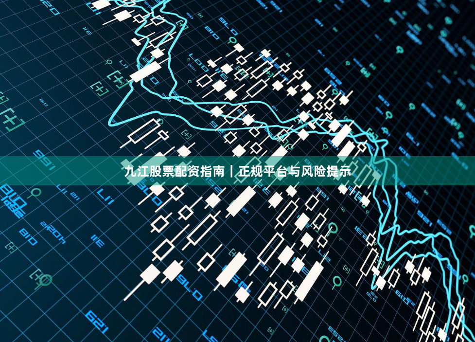 九江股票配资指南｜正规平台与风险提示