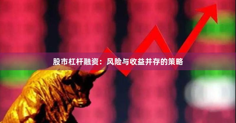 股市杠杆融资:风险与收益并存的策略