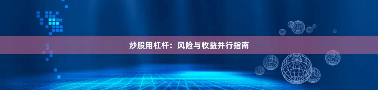 炒股用杠杆：风险与收益并行指南
