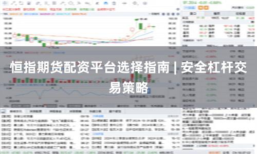 恒指期货配资平台选择指南 | 安全杠杆交易策略