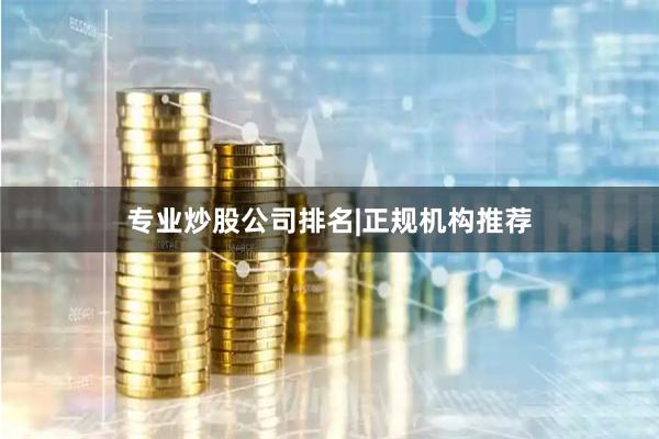 专业炒股公司排名|正规机构推荐