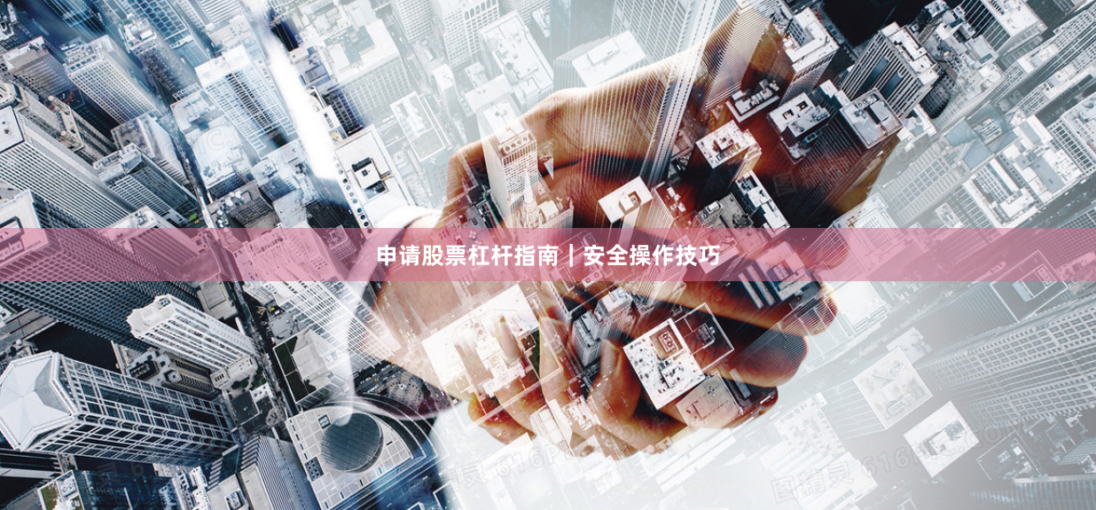 申请股票杠杆指南｜安全操作技巧