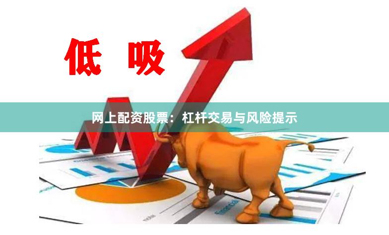 网上配资股票:杠杆交易与风险提示
