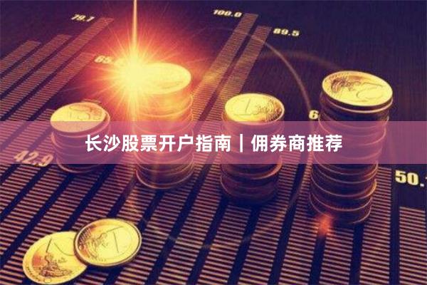 长沙股票开户指南｜佣券商推荐
