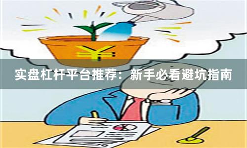 实盘杠杆平台推荐：新手必看避坑指南