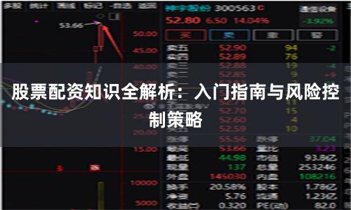 股票配资知识全解析：入门指南与风险控制策略