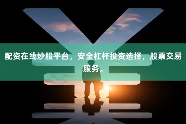 配资在线炒股平台，安全杠杆投资选择，股票交易服务。