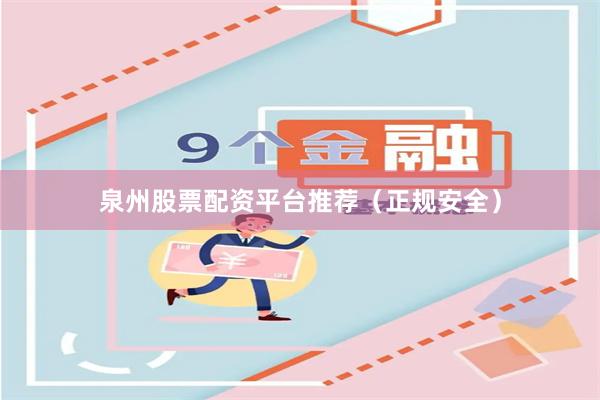 泉州股票配资平台推荐（正规安全）