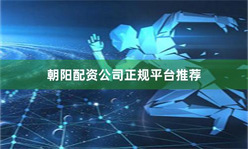 朝阳配资公司正规平台推荐