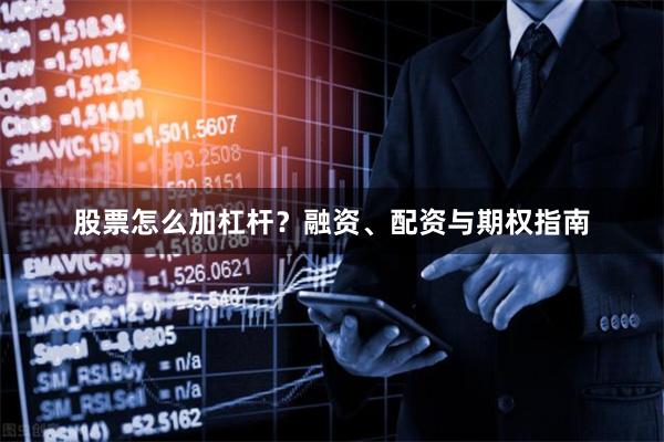 股票怎么加杠杆?融资、配资与期权指南
