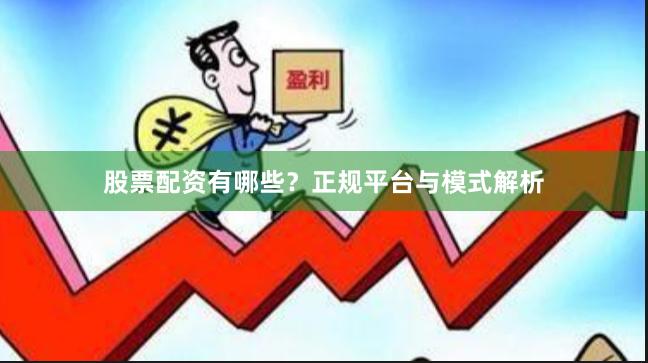 股票配资有哪些？正规平台与模式解析