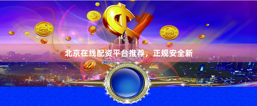 北京在线配资平台推荐，正规安全新