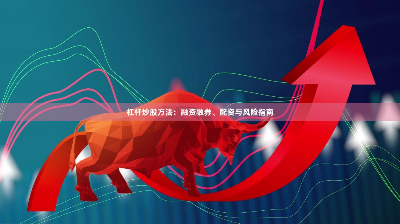 杠杆炒股方法：融资融券、配资与风险指南