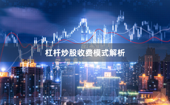 杠杆炒股收费模式解析