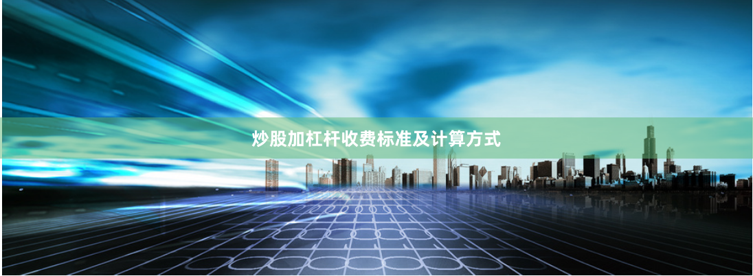 炒股加杠杆收费标准及计算方式