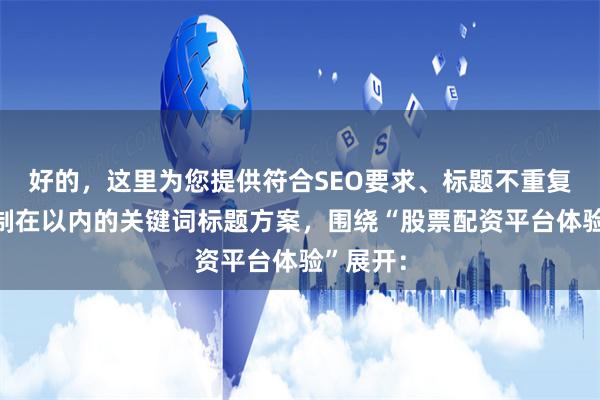 好的，这里为您提供符合SEO要求、标题不重复且均控制在以内的关键词标题方案，围绕“股票配资平台体验”展开：