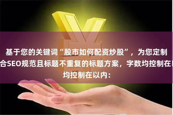 基于您的关键词“股市如何配资炒股”，为您定制了符合SEO规范且标题不重复的标题方案，字数均控制在以内：